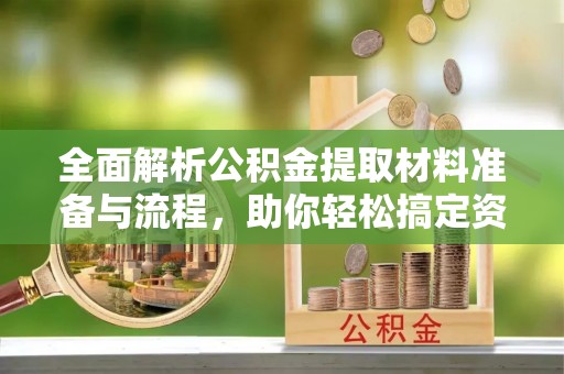 无锡全面解析公积金提取材料准备与流程，助你轻松搞定资金提取