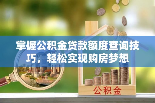 无锡掌握公积金贷款额度查询技巧，轻松实现购房梦想