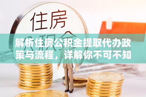 无锡解析住房公积金提取代办政策与流程，详解你不可不知的关键点