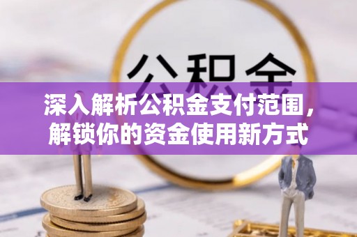 无锡深入解析公积金支付范围，解锁你的资金使用新方式
