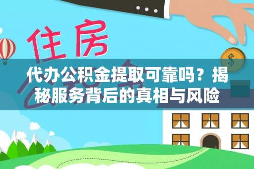 无锡代办公积金提取可靠吗？揭秘服务背后的真相与风险
