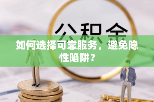 无锡如何选择可靠服务，避免隐性陷阱？
