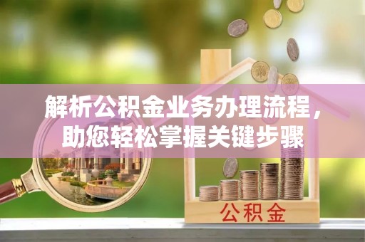 无锡解析公积金业务办理流程，助您轻松掌握关键步骤