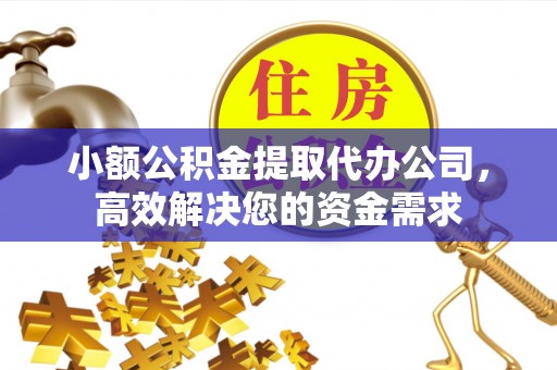 无锡小额公积金提取代办公司，高效解决您的资金需求