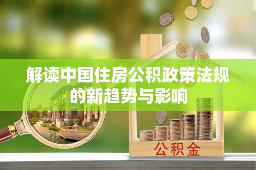 无锡解读中国住房公积政策法规的新趋势与影响