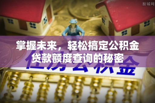 无锡掌握未来，轻松搞定公积金贷款额度查询的秘密