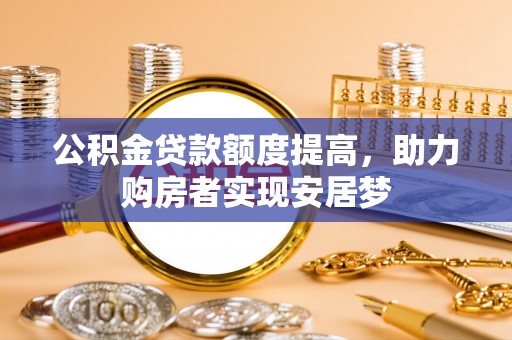 无锡公积金贷款额度提高，助力购房者实现安居梦