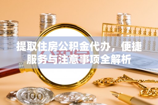 无锡提取住房公积金代办，便捷服务与注意事项全解析