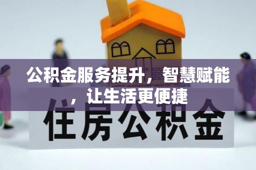 无锡公积金服务提升，智慧赋能，让生活更便捷