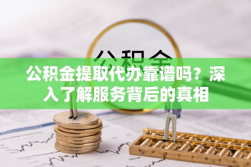 无锡公积金提取代办靠谱吗？深入了解服务背后的真相