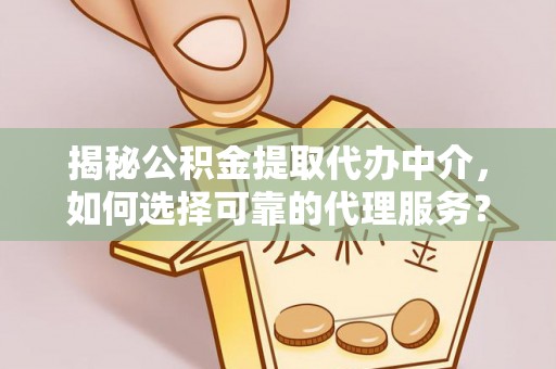 无锡揭秘公积金提取代办中介，如何选择可靠的代理服务？