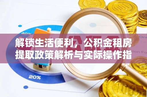 无锡解锁生活便利，公积金租房提取政策解析与实际操作指南