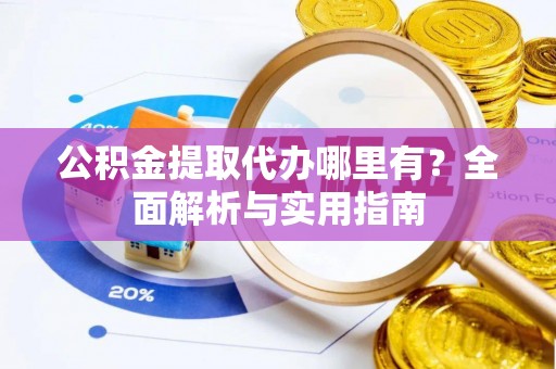 无锡公积金提取代办哪里有？全面解析与实用指南