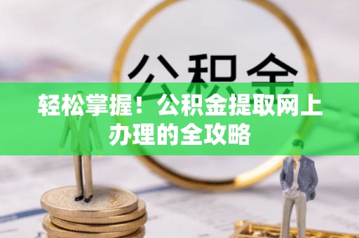 无锡轻松掌握！公积金提取网上办理的全攻略