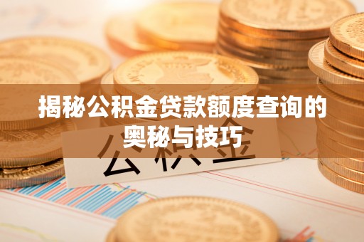 无锡揭秘公积金贷款额度查询的奥秘与技巧
