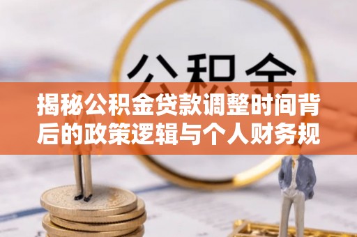 无锡揭秘公积金贷款调整时间背后的政策逻辑与个人财务规划