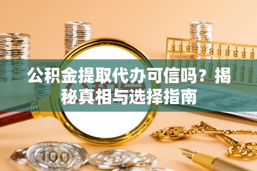 无锡公积金提取代办可信吗？揭秘真相与选择指南
