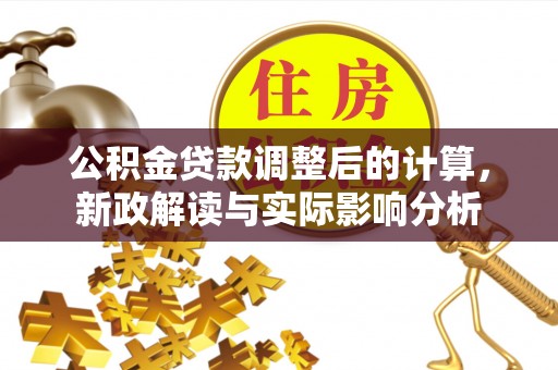 无锡公积金贷款调整后的计算，新政解读与实际影响分析