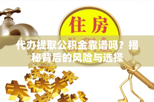 无锡代办提取公积金靠谱吗？揭秘背后的风险与选择