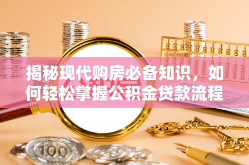 无锡揭秘现代购房必备知识，如何轻松掌握公积金贷款流程