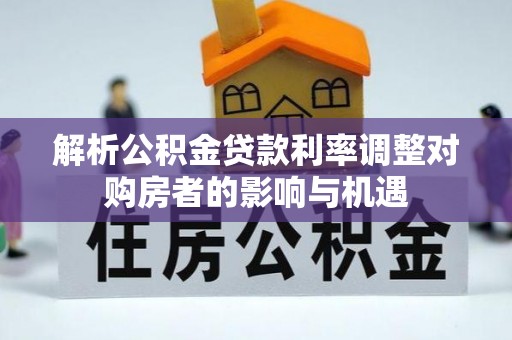 无锡解析公积金贷款利率调整对购房者的影响与机遇