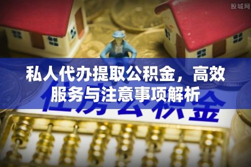 无锡私人代办提取公积金，高效服务与注意事项解析