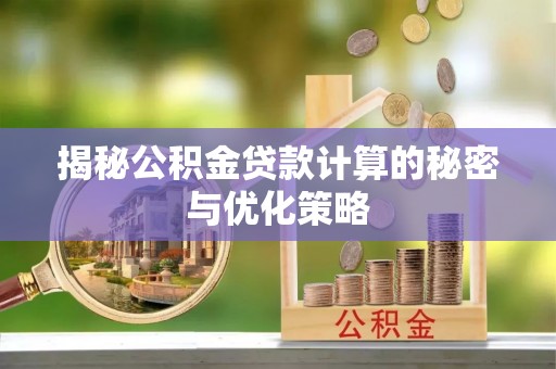 无锡揭秘公积金贷款计算的秘密与优化策略