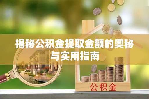 无锡揭秘公积金提取金额的奥秘与实用指南
