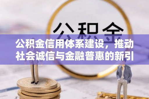 无锡公积金信用体系建设，推动社会诚信与金融普惠的新引擎