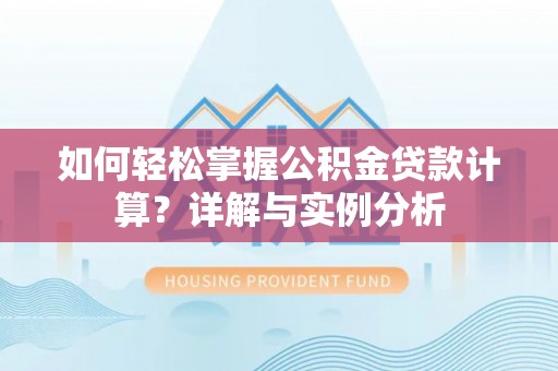 无锡如何轻松掌握公积金贷款计算？详解与实例分析