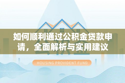无锡如何顺利通过公积金贷款申请，全面解析与实用建议