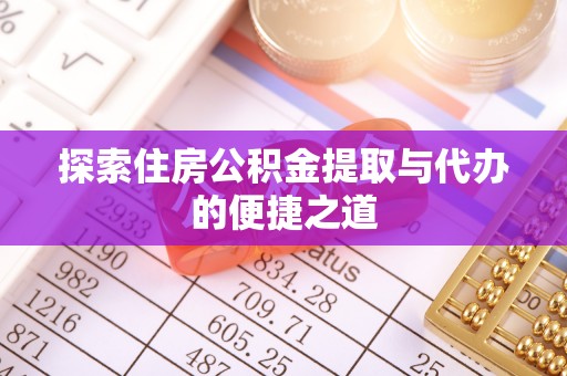 无锡探索住房公积金提取与代办的便捷之道