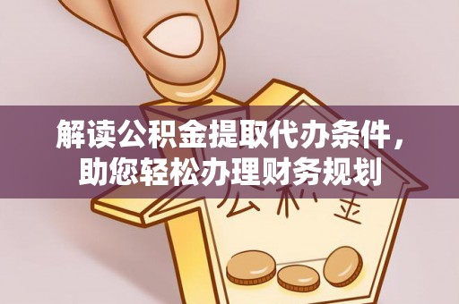 无锡解读公积金提取代办条件，助您轻松办理财务规划