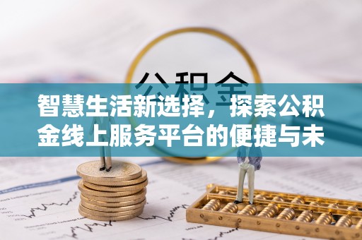 无锡智慧生活新选择，探索公积金线上服务平台的便捷与未来